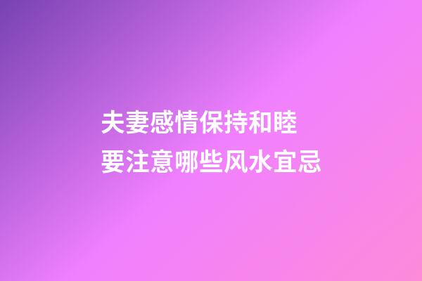 夫妻感情保持和睦 要注意哪些风水宜忌